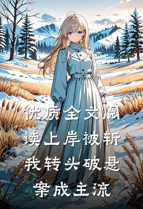优质全文阅读上岸被斩，我转头破悬案成主流
