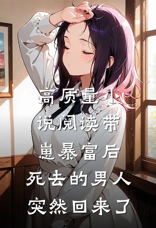 高质量小说阅读带崽暴富后，死去的男人突然回来了