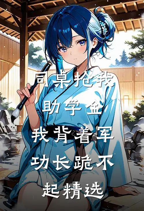 同桌抢我助学金，我背着军功长跪不起精选