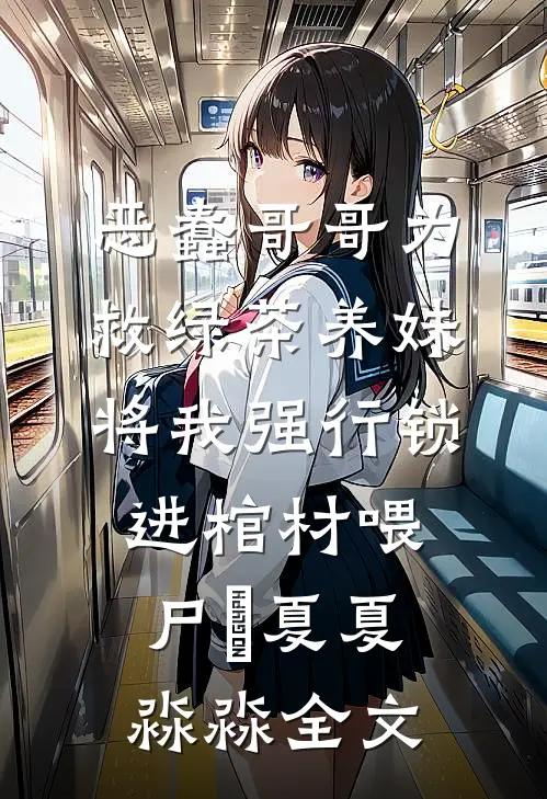 恶蠢哥哥为救绿茶养妹，将我强行锁进棺材喂尸蟞夏夏淼淼全文