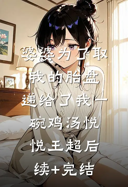 婆婆为了取我的胎盘，递给了我一碗鸡汤悦悦王超后续+完结