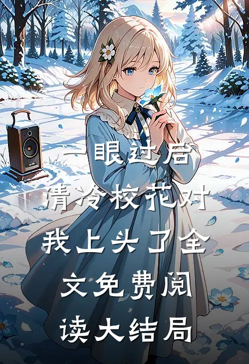 一眼过后，清冷校花对我上头了全文免费阅读大结局