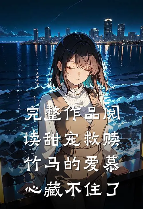 完整作品阅读甜宠救赎：竹马的爱慕心藏不住了