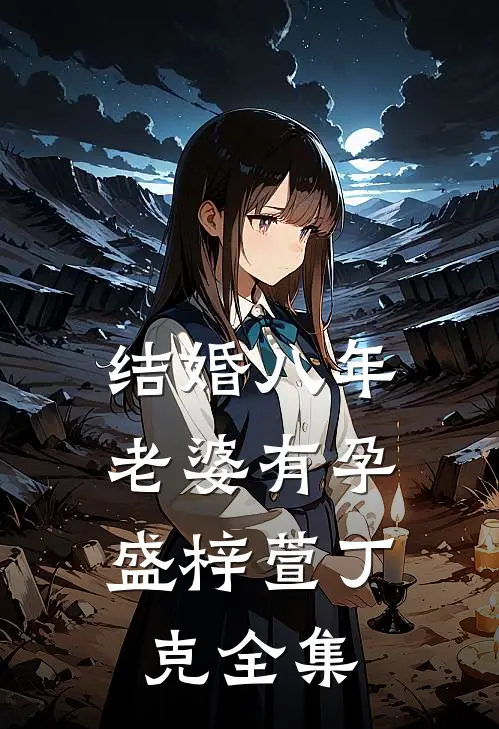 结婚八年，老婆有孕盛梓萱丁克全集