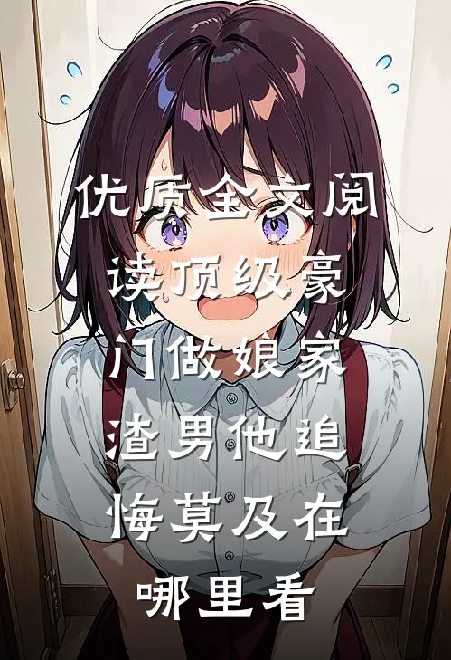 优质全文阅读顶级豪门做娘家,渣男他追悔莫及在哪里看