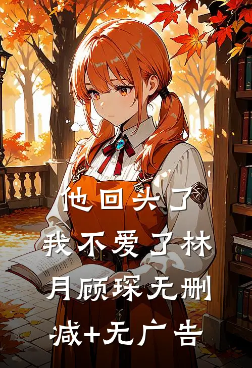 他回头了，我不爱了林月顾琛无删减+无广告