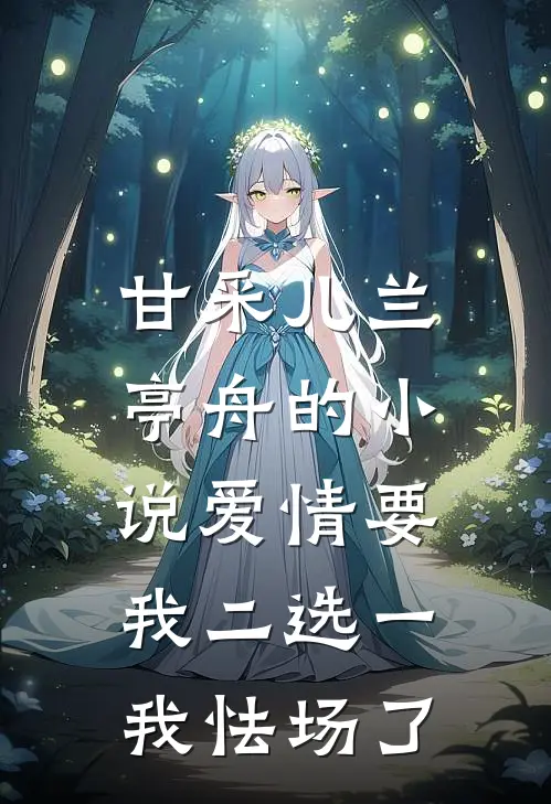 甘采儿兰亭舟的小说爱情要我二选一，我怯场了