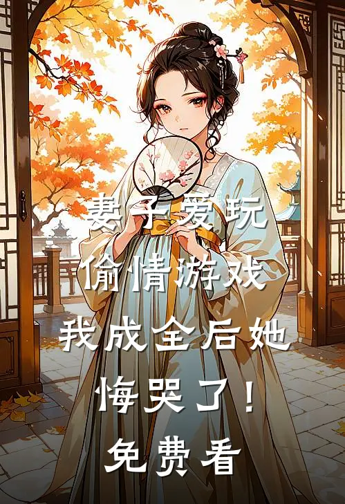 妻子爱玩偷情游戏，我成全后她悔哭了！免费看