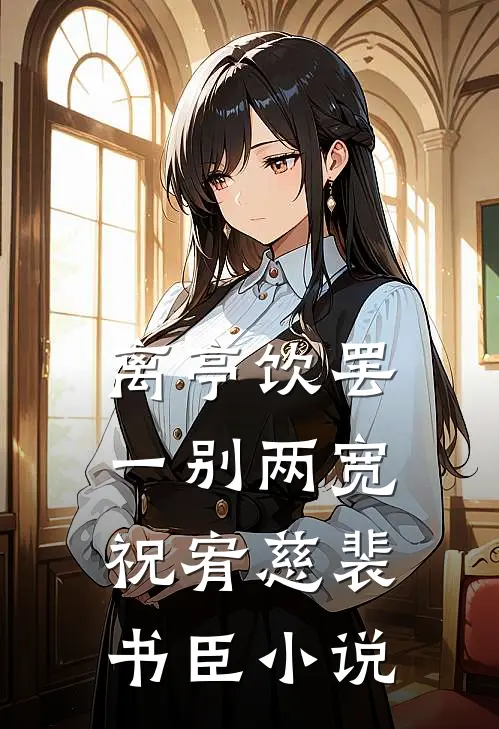 离亭饮罢，一别两宽祝宥慈裴书臣小说