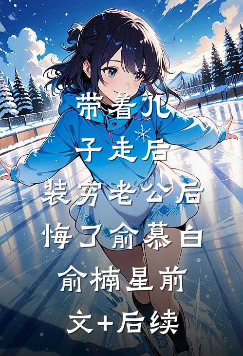 带着儿子走后，装穷老公后悔了俞慕白俞楠星前文+后续