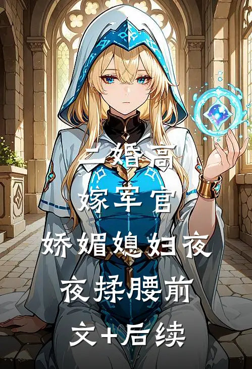 二婚高嫁军官，娇媚媳妇夜夜揉腰前文+后续