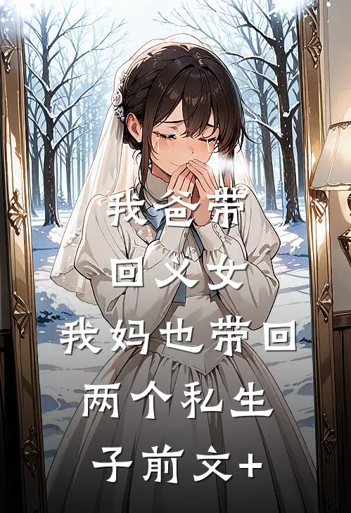 我爸带回义女，我妈也带回两个私生子前文+