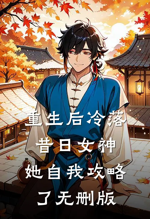 重生后冷落昔日女神，她自我攻略了无删版