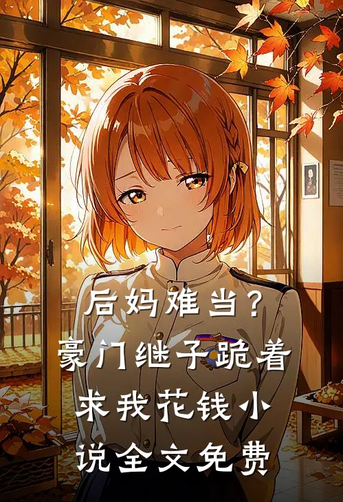 后妈难当?豪门继子跪着求我花钱全文免费阅读