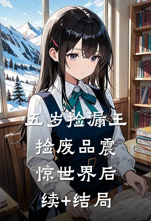 五岁捡漏王，捡废品震惊世界后续+结局