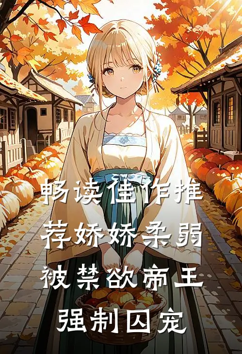畅读佳作推荐娇娇柔弱，被禁欲帝王强制囚宠