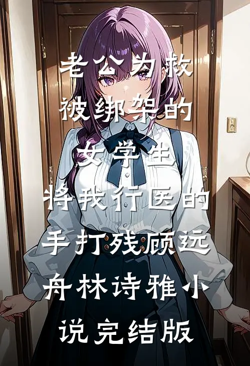 老公为救被绑架的女学生，将我行医的手打残顾远舟林诗雅小说完结版