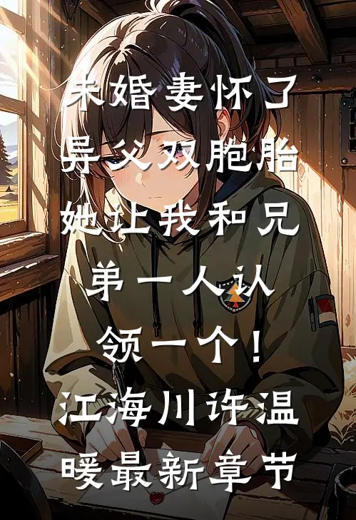 未婚妻怀了异父双胞胎，她让我和兄弟一人认领一个！江海川许温暖最新章节