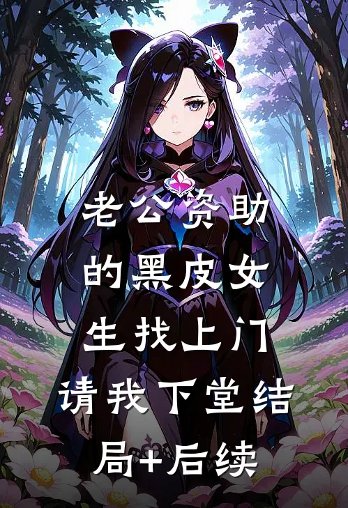 老公资助的黑皮女生找上门，请我下堂结局+后续
