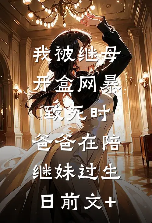 我被继母开盒网暴致死时，爸爸在陪继妹过生日前文+