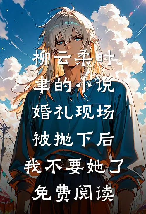 柳云柔时聿的小说婚礼现场被抛下后，我不要她了免费阅读