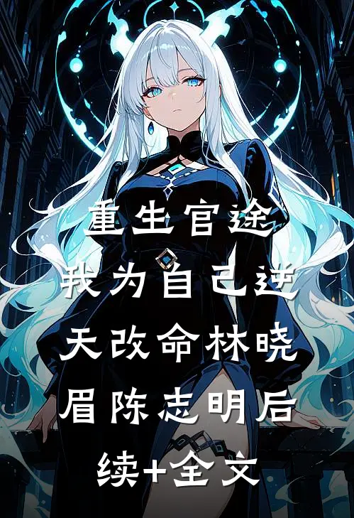重生官途：我为自己逆天改命林晓眉陈志明后续+全文