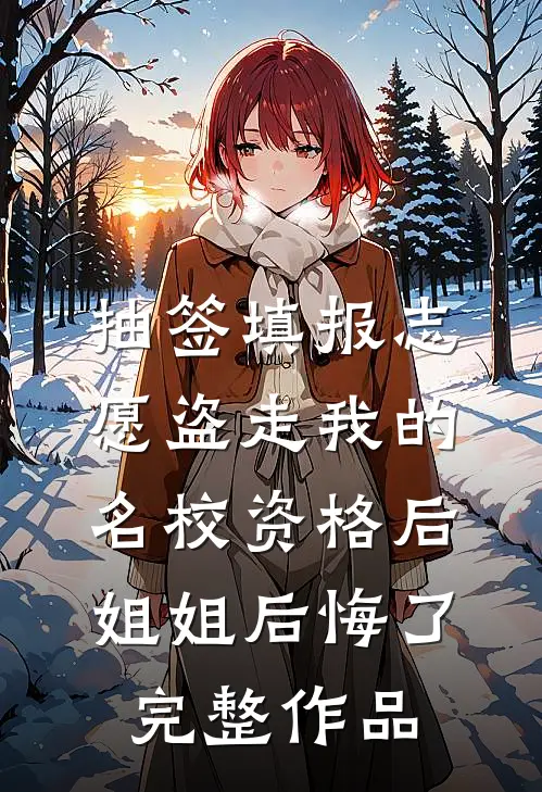 抽签填报志愿盗走我的名校资格后，姐姐后悔了完整作品