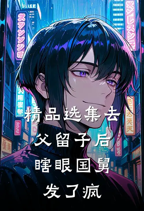精品选集去父留子后，瞎眼国舅发了疯