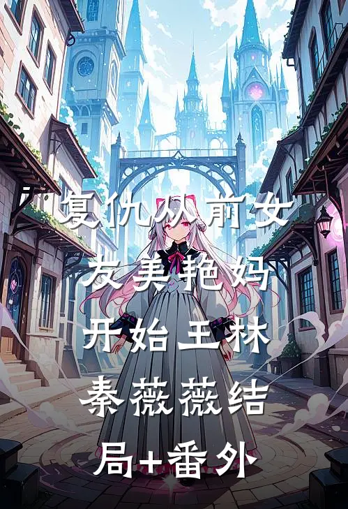复仇从前女友美艳妈开始王林秦薇薇结局+番外