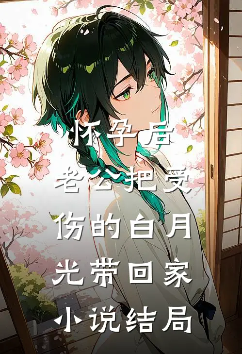 怀孕后，老公把受伤的白月光带回家小说结局