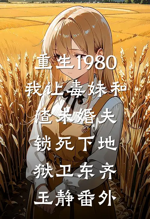 重生1980，我让毒妹和渣未婚夫锁死下地狱卫东齐玉静 番外