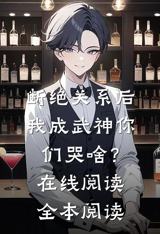 断绝关系后，我成武神你们哭啥？在线阅读全本阅读