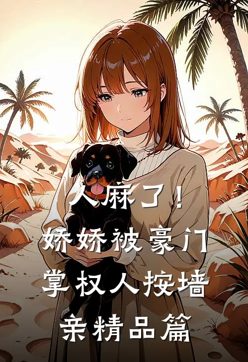 人麻了！娇娇被豪门掌权人按墙亲精品篇