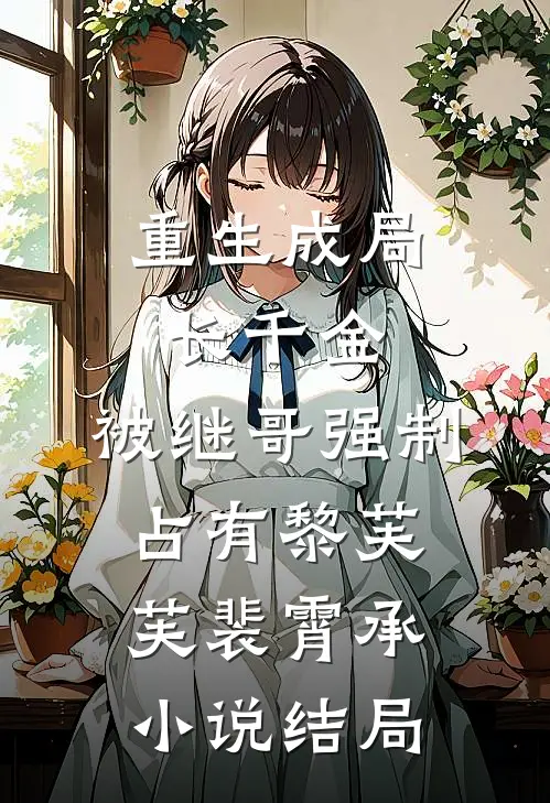 重生成局长千金，被继哥强制占有黎芙芙裴霄承小说结局