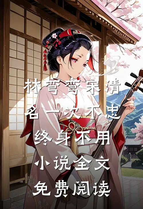 林弯弯宋清名一次不忠，终身不用小说全文免费阅读