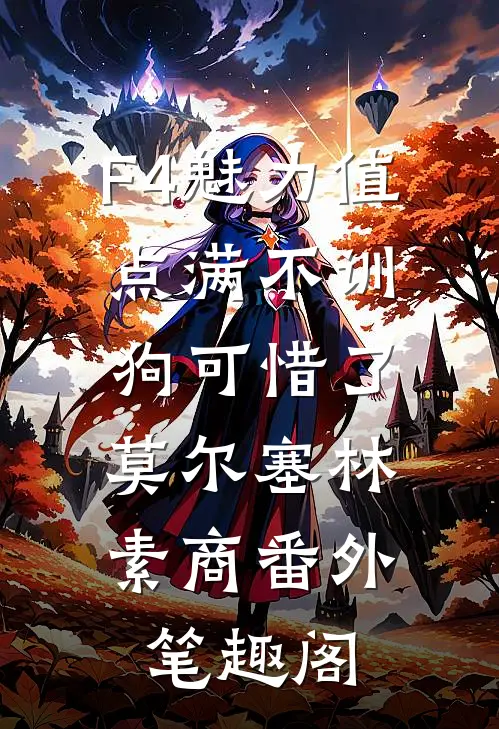 【F4】魅力值点满不训狗可惜了：莫尔塞林素商番外笔趣阁