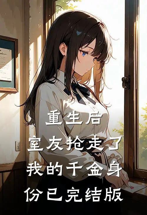 重生后，室友抢走了我的千金身份已完结版