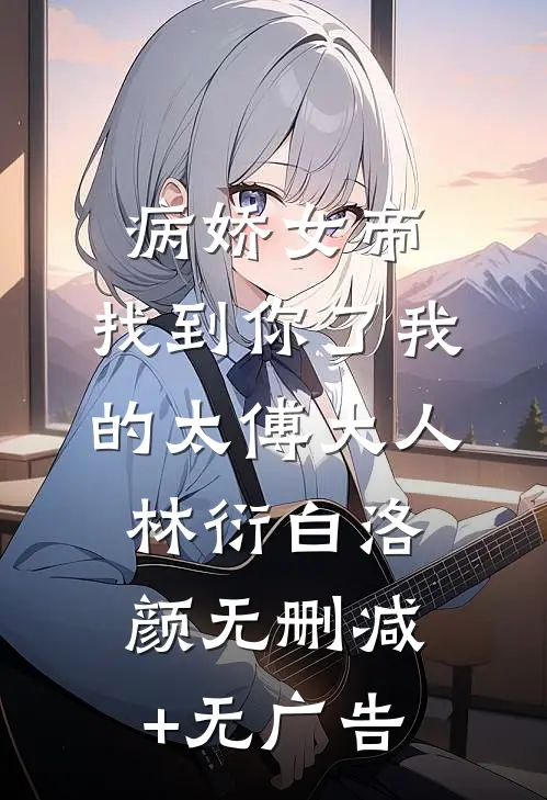 病娇女帝：找到你了我的太傅大人林衍白洛颜无删减+无广告