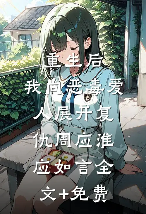 重生后，我向恶毒爱人展开复仇周应淮应如言全文+免费