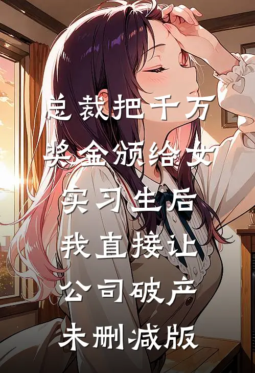 总裁把千万奖金颁给女实习生后，我直接让公司破产未删减版
