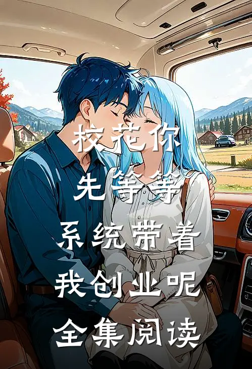 校花你先等等，系统带着我创业呢全集阅读