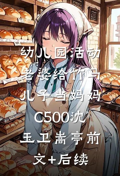 幼儿园活动，老婆给竹马儿子当妈妈C500沈玉卫嵩亭前文+后续