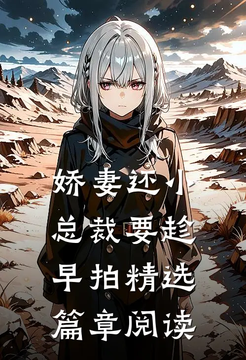 娇妻还小,总裁要趁早 拍精选篇章阅读