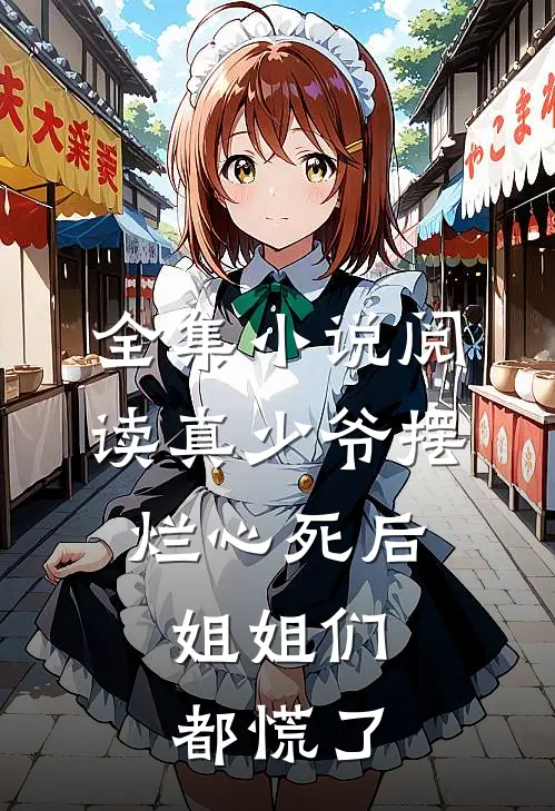 全集小说阅读真少爷摆烂心死后，姐姐们都慌了