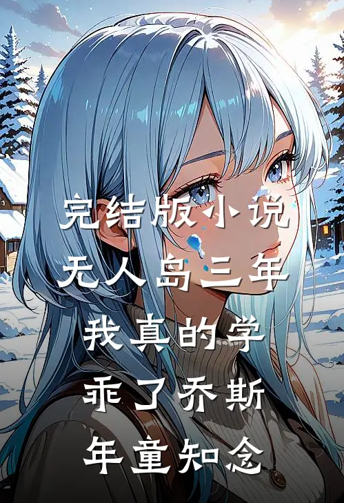 完结版小说“无人岛”三年，我真的学乖了乔斯年童知念