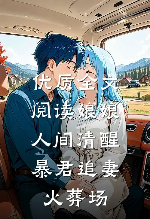 优质全文阅读娘娘人间清醒，暴君追妻火葬场