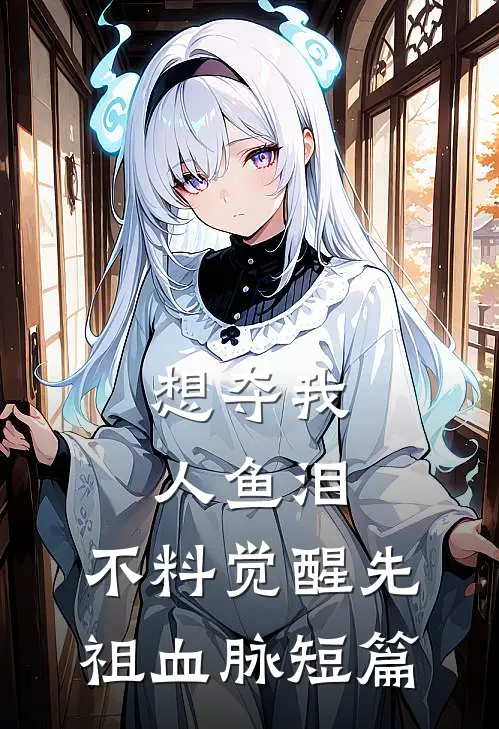 想夺我人鱼泪，不料觉醒先祖血脉短篇