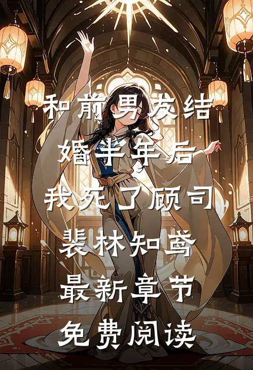 和前男友结婚半年后，我死了顾司裴林知鸢最新章节免费阅读