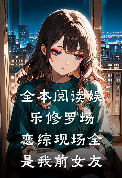 全本阅读娱乐修罗场：恋综现场全是我前女友