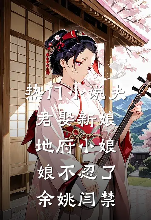 热门小说夫君娶新娘，地府小娘娘不忍了余姚闫禁